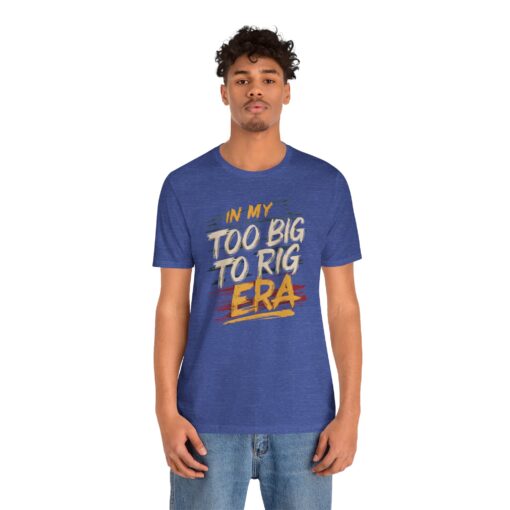 Too Big To Rig Era Tee - Image 12