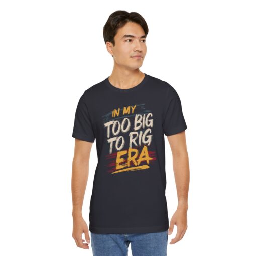 Too Big To Rig Era Tee - Image 107