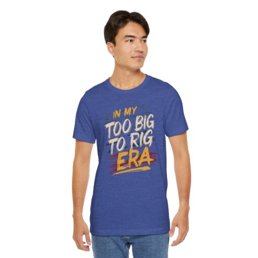 Too Big To Rig Era Tee - Image 20