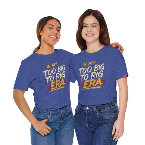 Too Big To Rig Era Tee - Image 27