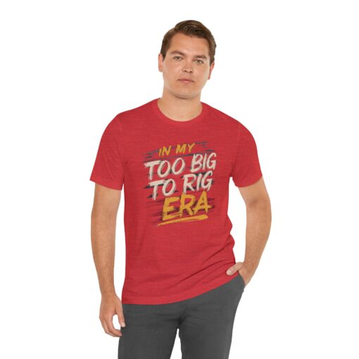 Too Big To Rig Era Tee - Image 217