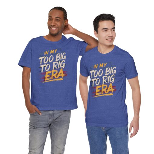 Too Big To Rig Era Tee - Image 28