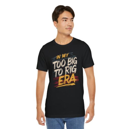 Too Big To Rig Era Tee - Image 49