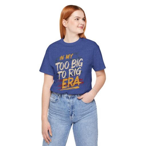 Too Big To Rig Era Tee - Image 18