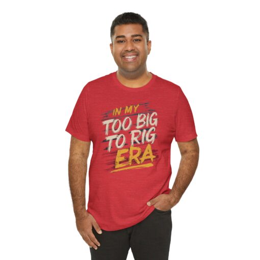 Too Big To Rig Era Tee - Image 219